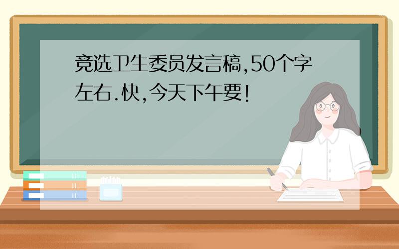 竞选卫生委员发言稿,50个字左右.快,今天下午要!