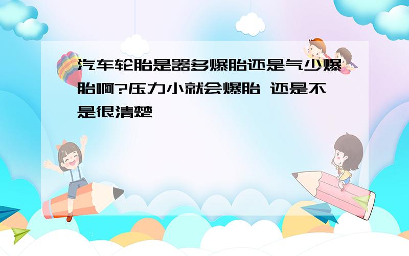 汽车轮胎是器多爆胎还是气少爆胎啊?压力小就会爆胎 还是不是很清楚