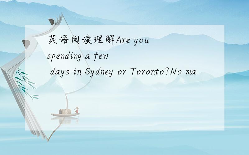 英语阅读理解Are you spending a few days in Sydney or Toronto?No ma