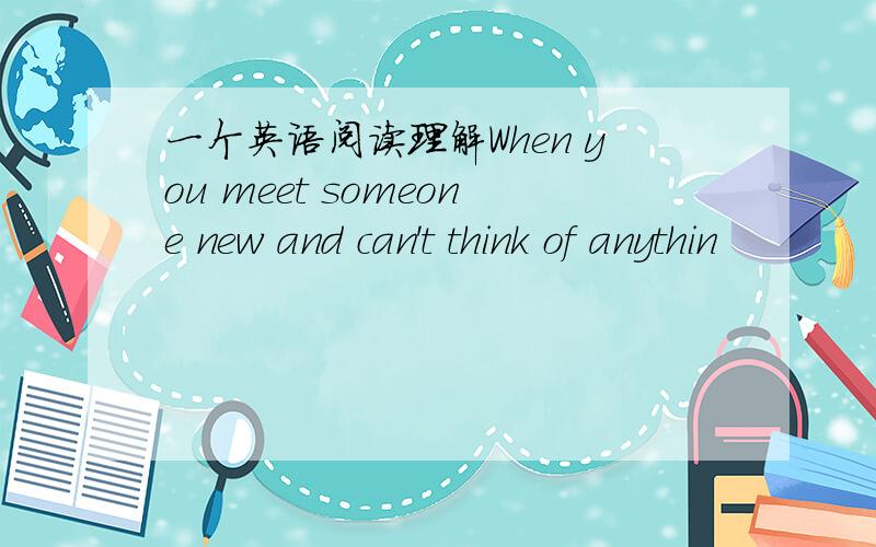 一个英语阅读理解When you meet someone new and can't think of anythin