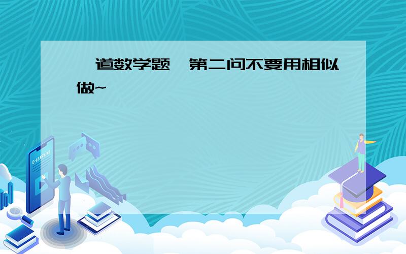 一道数学题,第二问不要用相似做~