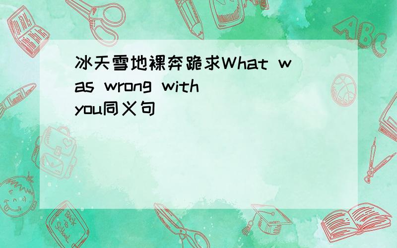 冰天雪地裸奔跪求What was wrong with you同义句