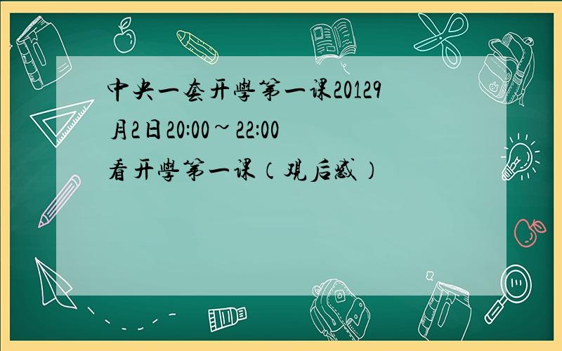 中央一套开学第一课20129月2日20:00~22:00看开学第一课（观后感）