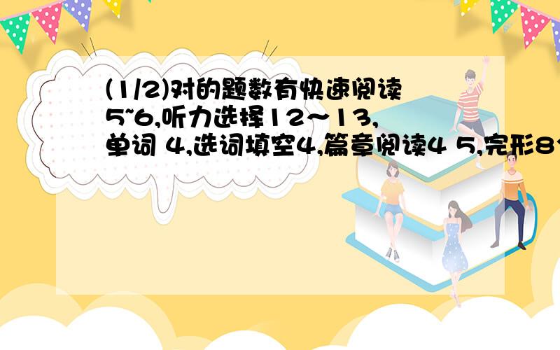 (1/2)对的题数有快速阅读5~6,听力选择12～13,单词 4,选词填空4,篇章阅读4 5,完形8个左右,翻 译...