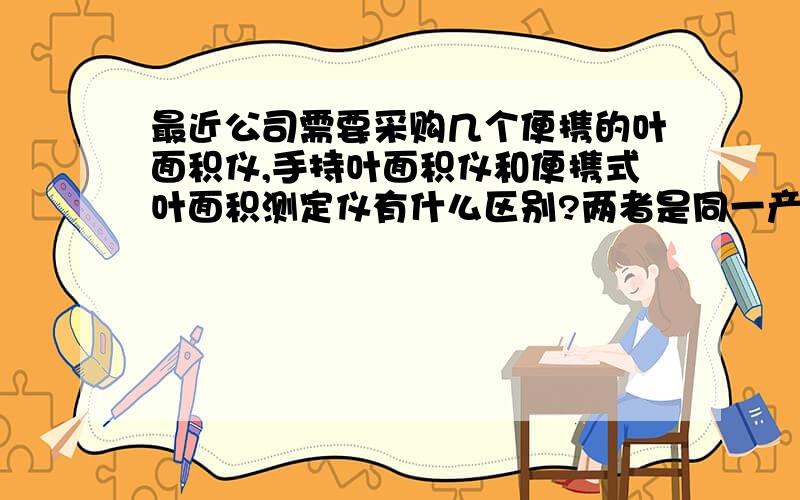 最近公司需要采购几个便携的叶面积仪,手持叶面积仪和便携式叶面积测定仪有什么区别?两者是同一产品吗?