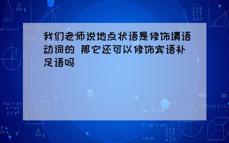 我们老师说地点状语是修饰谓语动词的 那它还可以修饰宾语补足语吗