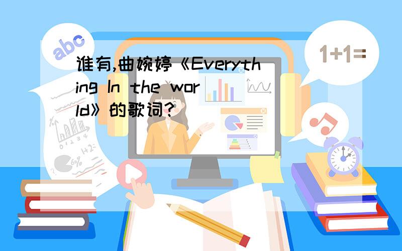 谁有,曲婉婷《Everything In the world》的歌词?