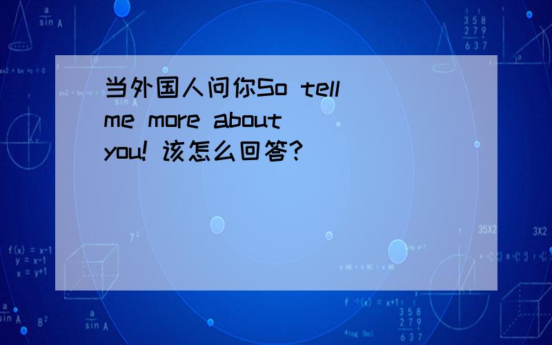 当外国人问你So tell me more about you! 该怎么回答?