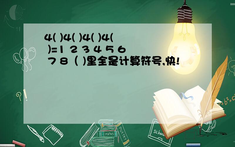 4( )4( )4( )4( )=1 2 3 4 5 6 7 8（ )里全是计算符号,快!