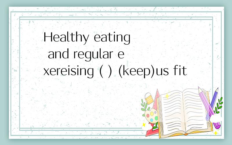 Healthy eating and regular exereising ( ) (keep)us fit