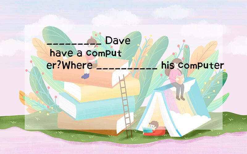 _________ Dave have a computer?Where __________ his computer