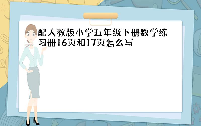 配人教版小学五年级下册数学练习册16页和17页怎么写