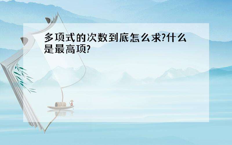 多项式的次数到底怎么求?什么是最高项?