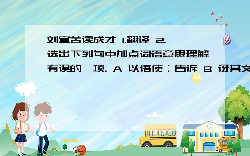 刘宣苦读成才 1.翻译 2.选出下列句中加点词语意思理解有误的一项. A 以语使：告诉 B 讶其文：感到惊奇