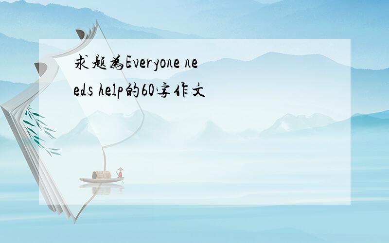 求题为Everyone needs help的60字作文