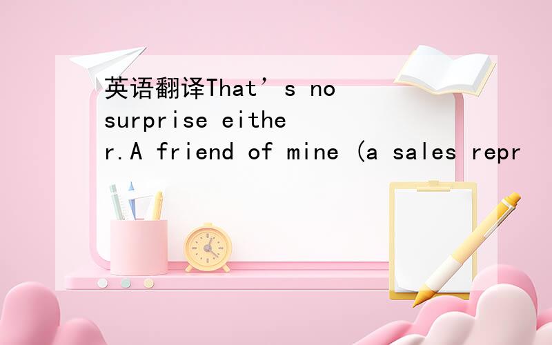 英语翻译That’s no surprise either.A friend of mine (a sales repr