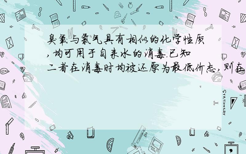 臭氧与氯气具有相似的化学性质,均可用于自来水的消毒.已知二者在消毒时均被还原为最低价态,则在相同情