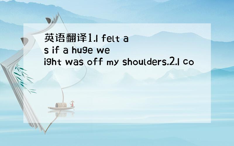 英语翻译1.I felt as if a huge weight was off my shoulders.2.I co