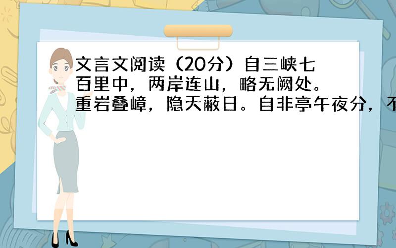 文言文阅读（20分）自三峡七百里中，两岸连山，略无阙处。重岩叠嶂，隐天蔽日。自非亭午夜分，不见曦月。至于夏水襄陵，沿溯阻