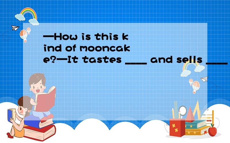 —How is this kind of mooncake?—It tastes ____ and sells ____