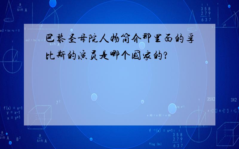 巴黎圣母院人物简介那里面的孚比斯的演员是哪个国家的?