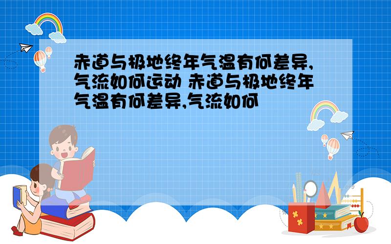 赤道与极地终年气温有何差异,气流如何运动 赤道与极地终年气温有何差异,气流如何