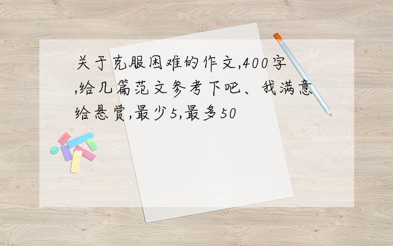 关于克服困难的作文,400字,给几篇范文参考下吧、我满意给悬赏,最少5,最多50