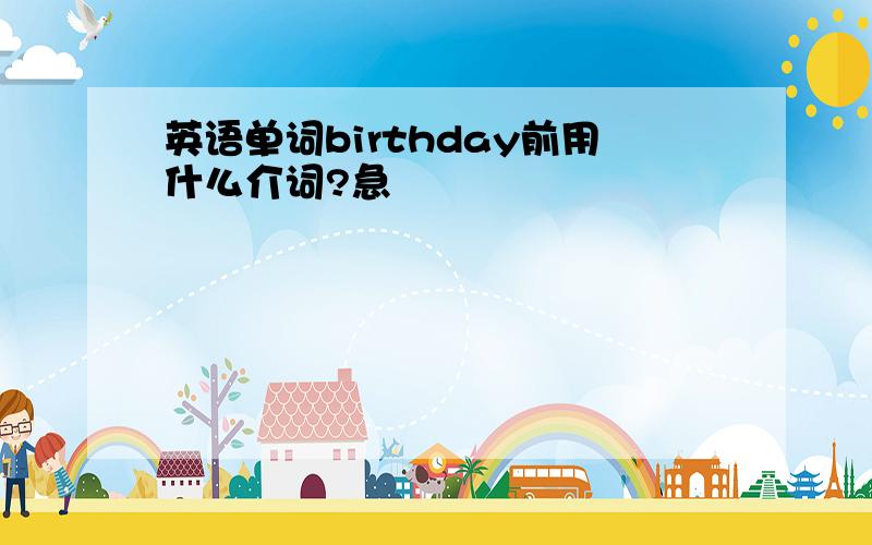 英语单词birthday前用什么介词?急