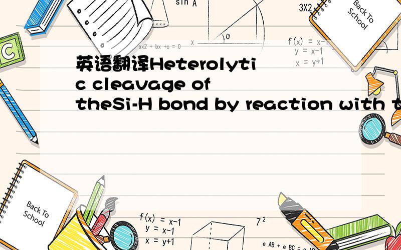 英语翻译Heterolytic cleavage of theSi-H bond by reaction with th