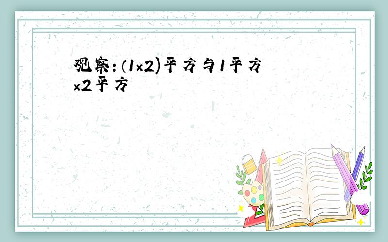 观察：（1×2)平方与1平方×2平方