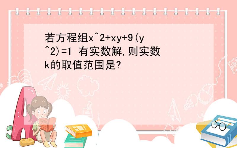 若方程组x^2+xy+9(y^2)=1 有实数解,则实数k的取值范围是?