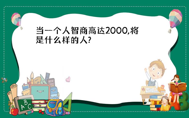 当一个人智商高达2000,将是什么样的人?