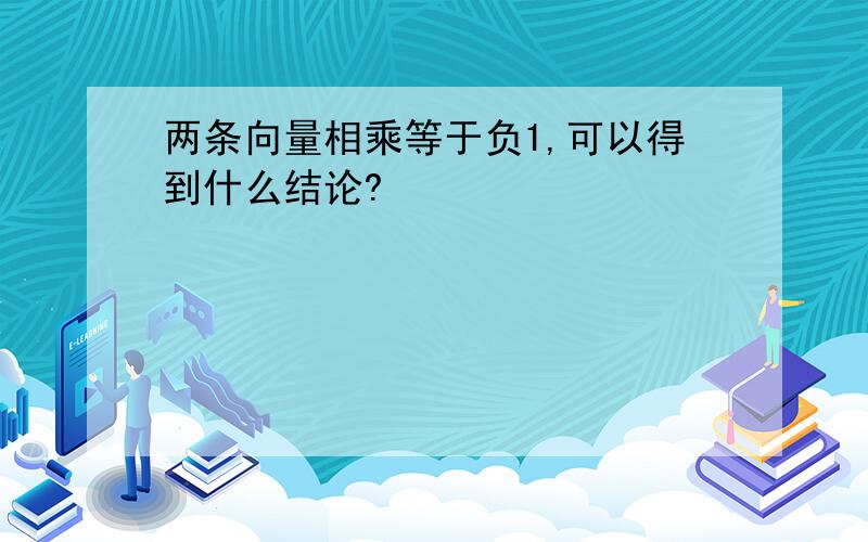 两条向量相乘等于负1,可以得到什么结论?