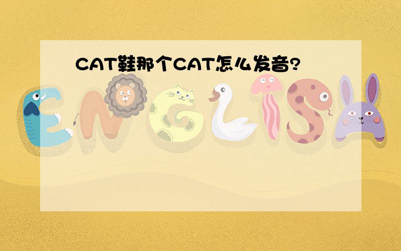 CAT鞋那个CAT怎么发音?