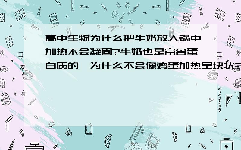 高中生物为什么把牛奶放入锅中加热不会凝固?牛奶也是富含蛋白质的,为什么不会像鸡蛋加热呈块状?