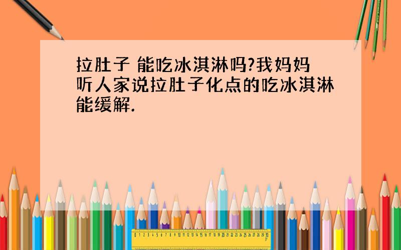 拉肚子 能吃冰淇淋吗?我妈妈听人家说拉肚子化点的吃冰淇淋能缓解.