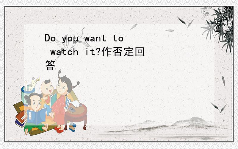 Do you want to watch it?作否定回答