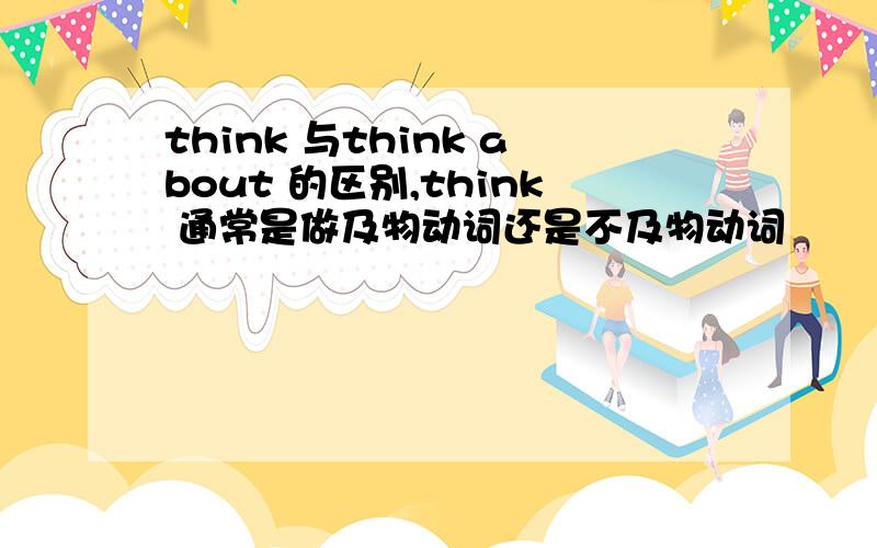 think 与think about 的区别,think 通常是做及物动词还是不及物动词