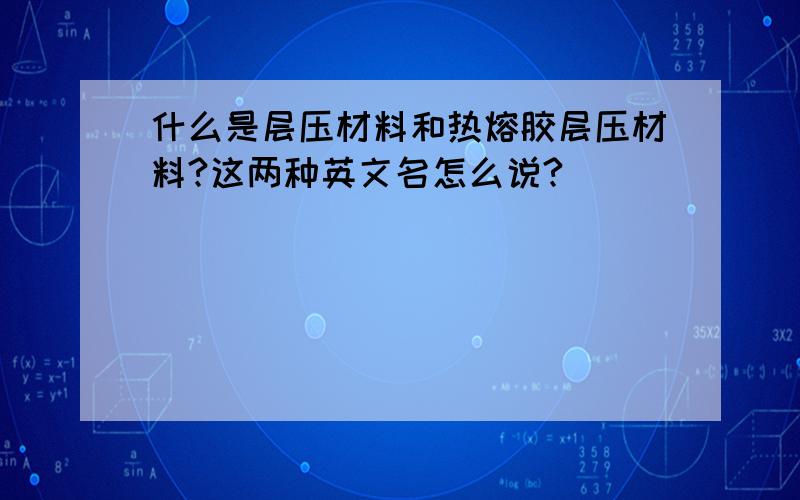 什么是层压材料和热熔胶层压材料?这两种英文名怎么说?