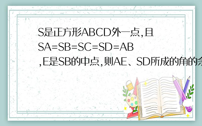 S是正方形ABCD外一点,且SA=SB=SC=SD=AB,E是SB的中点,则AE、SD所成的角的余弦值