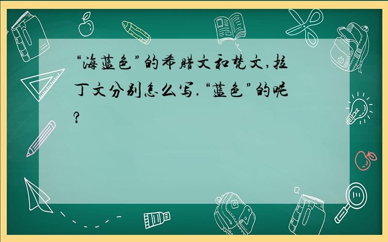 “海蓝色”的希腊文和梵文,拉丁文分别怎么写.“蓝色”的呢?