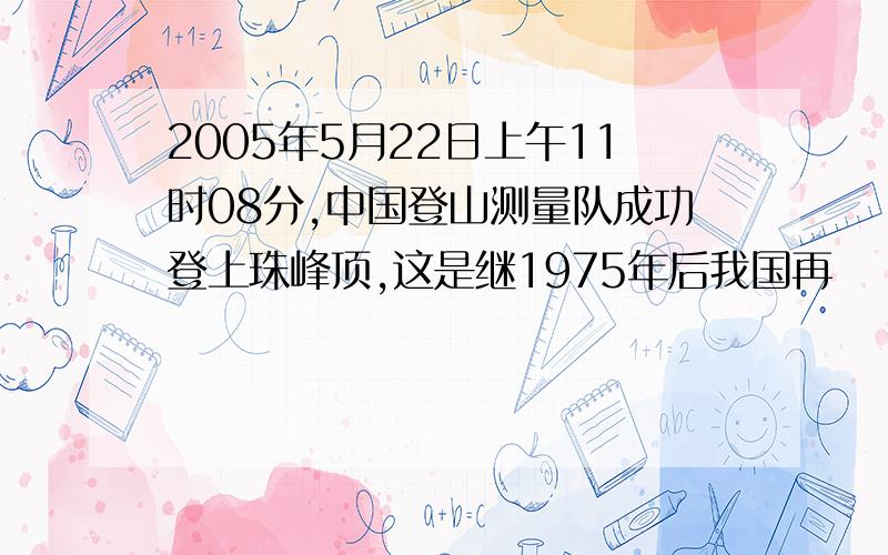 2005年5月22日上午11时08分,中国登山测量队成功登上珠峰顶,这是继1975年后我国再