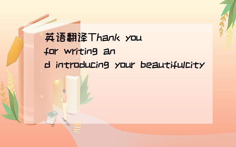 英语翻译Thank you for writing and introducing your beautifulcity