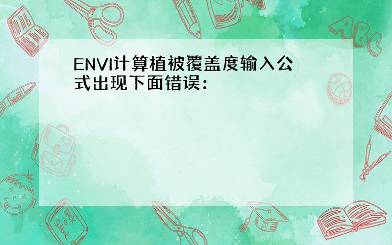 ENVI计算植被覆盖度输入公式出现下面错误：