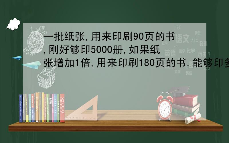 一批纸张,用来印刷90页的书,刚好够印5000册,如果纸张增加1倍,用来印刷180页的书,能够印多少册?