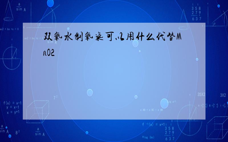 双氧水制氧气可以用什么代替MnO2