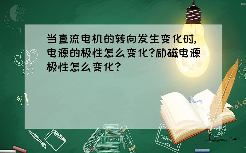 当直流电机的转向发生变化时,电源的极性怎么变化?励磁电源极性怎么变化?