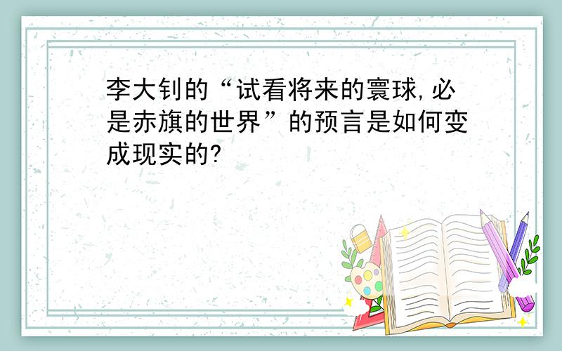 李大钊的“试看将来的寰球,必是赤旗的世界”的预言是如何变成现实的?