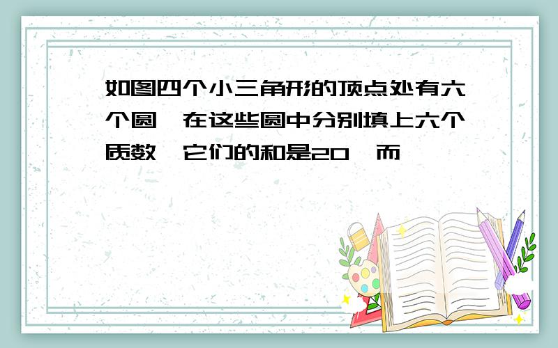 如图四个小三角形的顶点处有六个圆,在这些圆中分别填上六个质数,它们的和是20,而