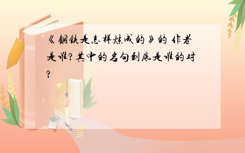 《钢铁是怎样炼成的》的 作者是谁?其中的名句到底是谁的对?